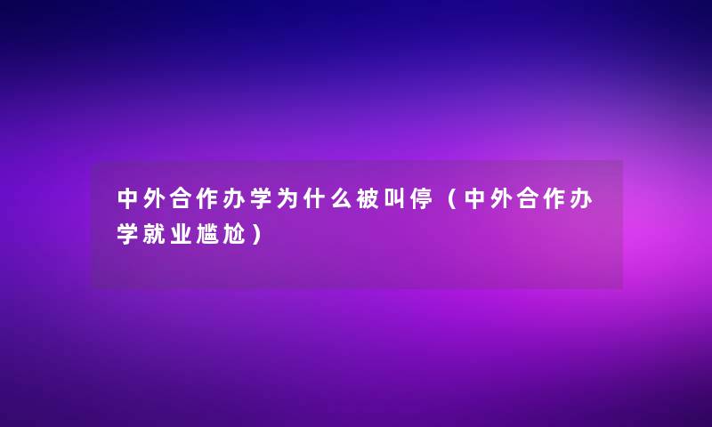 中外合作办学为什么被叫停(中外合作办学就业尴尬) 中外合作办学为什么被叫停(中外合作办学就业尴尬)