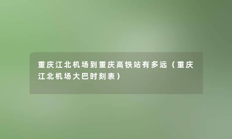 重庆江北机场到重庆高铁站有多远(重庆江北机场大巴时刻表) 重庆江北机场到重庆高铁站有多远(重庆江北机场大巴时刻表)