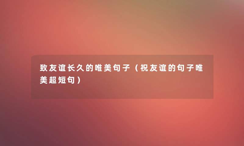 致友谊长久的唯美句子(祝友谊的句子唯美超短句) 致友谊长久的唯美句子(祝友谊的句子唯美超短句)