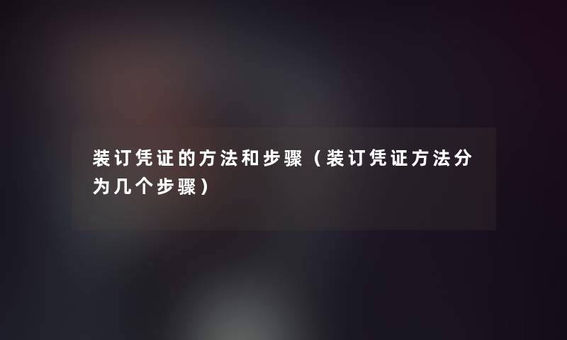 装订凭证的方法和步骤(装订凭证方法分为几个步骤) 装订凭证的方法和步骤(装订凭证方法分为几个步骤)