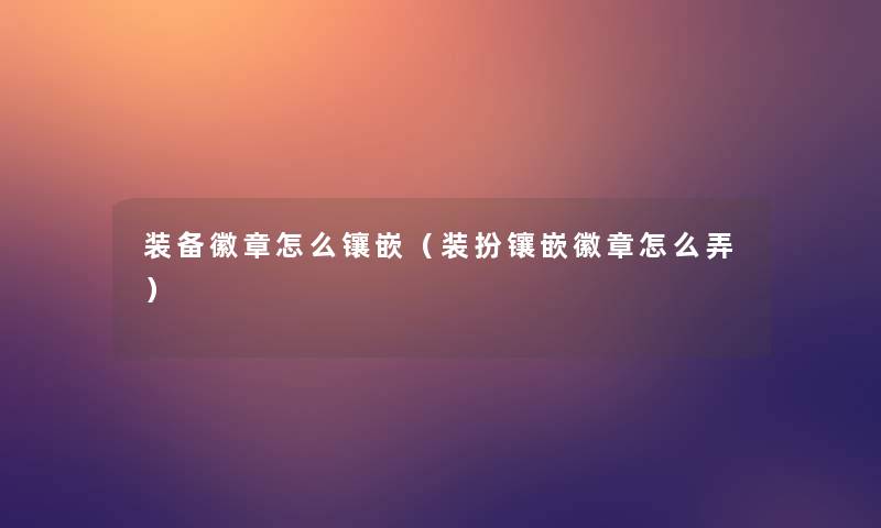 装备徽章怎么镶嵌(装扮镶嵌徽章怎么弄) 装备徽章怎么镶嵌(装扮镶嵌徽章怎么弄)