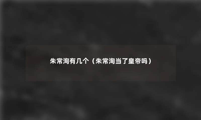 朱常洵有几个(朱常洵当了皇帝吗) 朱常洵有几个(朱常洵当了皇帝吗)