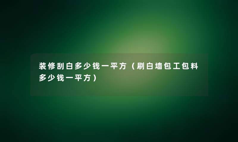 装修刮白多少钱一平方(刷白墙包工包料多少钱一平方) 装修刮白多少钱一平方(刷白墙包工包料多少钱一平方)