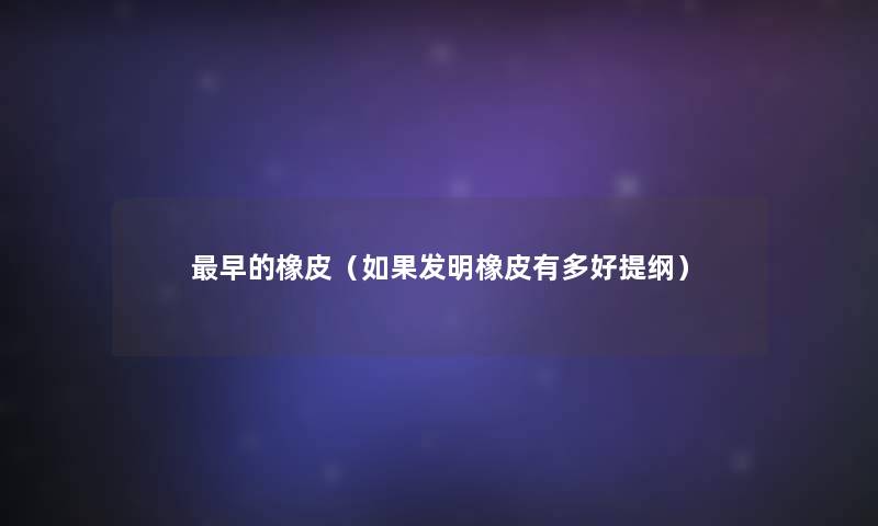 早的橡皮(如果发明橡皮有多好提纲) 早的橡皮(如果发明橡皮有多好提纲)
