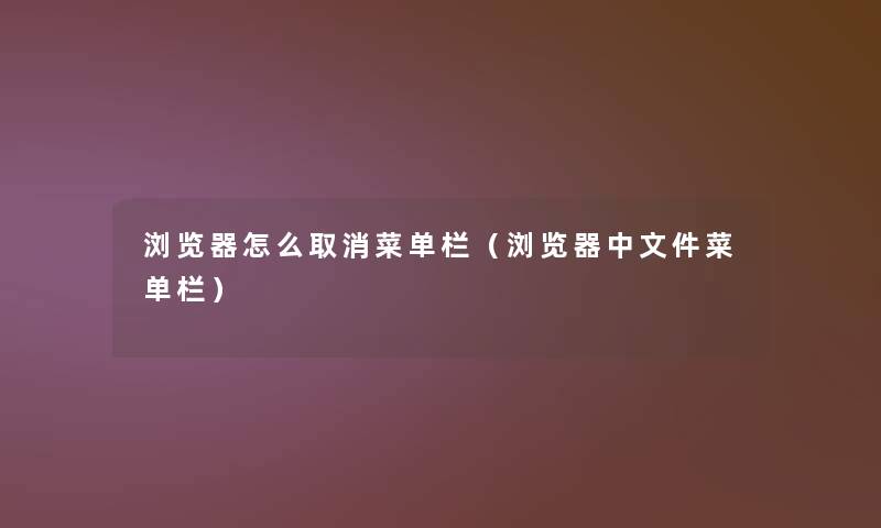 浏览器怎么取消菜单栏(浏览器中文件菜单栏) 浏览器怎么取消菜单栏(浏览器中文件菜单栏)