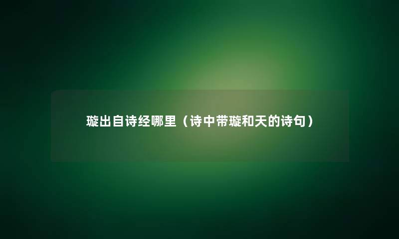 璇出自诗经哪里(诗中带璇和天的诗句) 璇出自诗经哪里(诗中带璇和天的诗句)