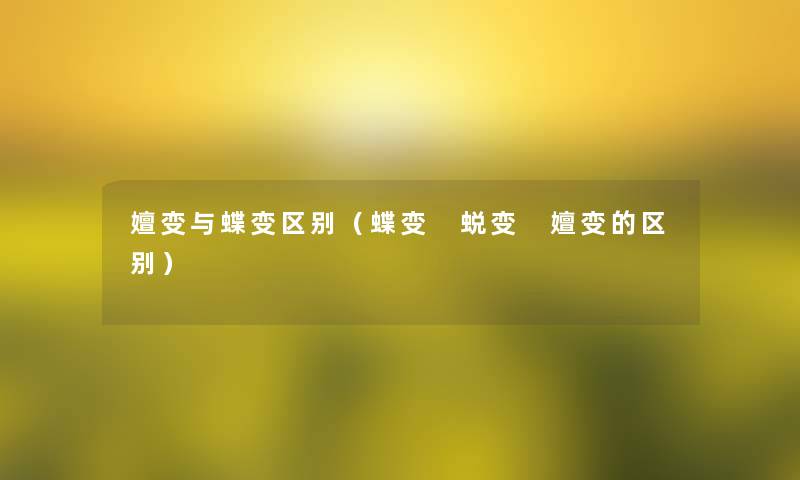 嬗变与蝶变区别(蝶变 蜕变 嬗变的区别) 嬗变与蝶变区别(蝶变 蜕变 嬗变的区别)