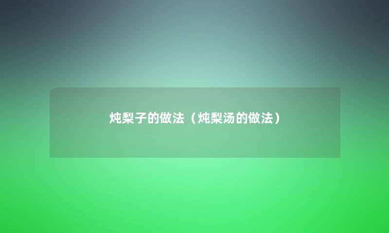 炖梨子的做法(炖梨汤的做法) 炖梨子的做法(炖梨汤的做法)