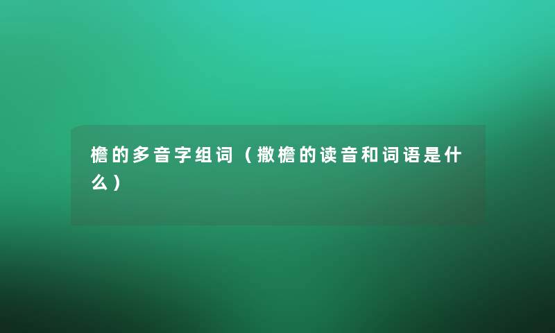 檐的多音字组词(撒檐的读音和词语是什么) 檐的多音字组词(撒檐的读音和词语是什么)
