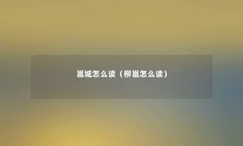 邕城怎么读(柳邕怎么读) 邕城怎么读(柳邕怎么读)