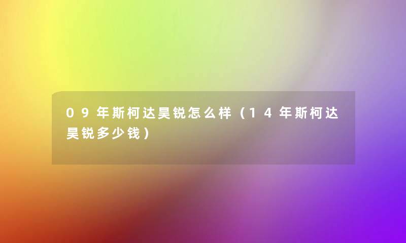 09年斯柯达昊锐怎么样(14年斯柯达昊锐多少钱) 09年斯柯达昊锐怎么样(14年斯柯达昊锐多少钱)