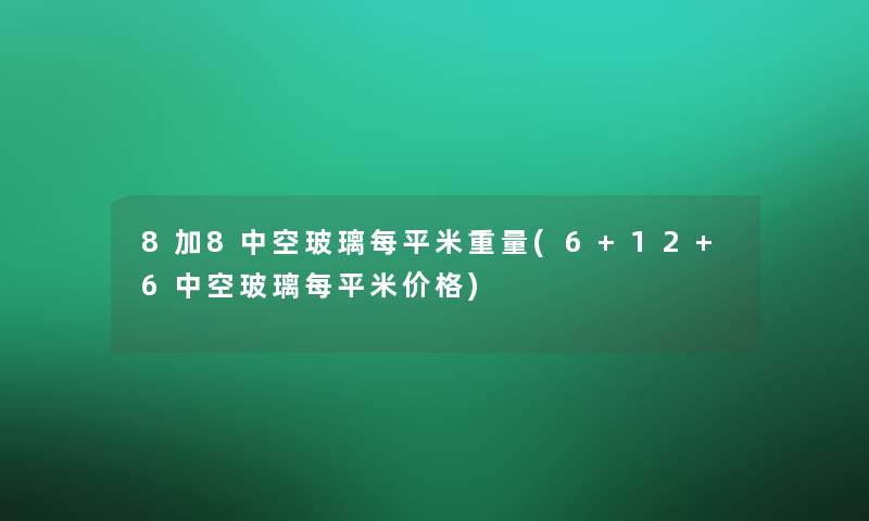 8加8中空玻璃每平米重量(6+12+6中空玻璃每平米价格) 8加8中空玻璃每平米重量(6+12+6中空玻璃每平米价格)