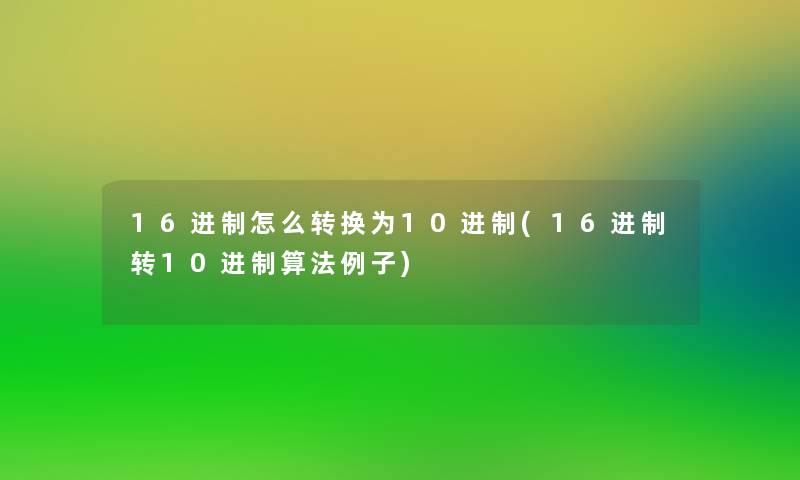 16进制怎么转换为10进制(16进制转10进制算法例子) 16进制怎么转换为10进制(16进制转10进制算法例子)