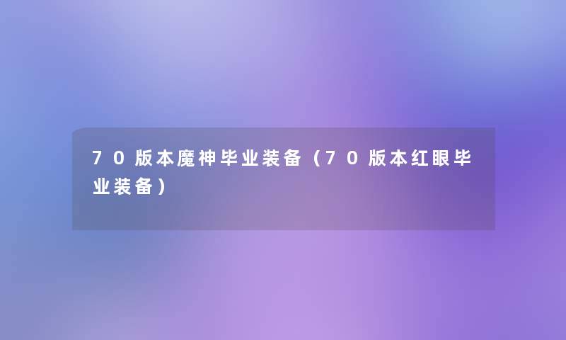70版本魔神毕业装备(70版本红眼毕业装备) 70版本魔神毕业装备(70版本红眼毕业装备)