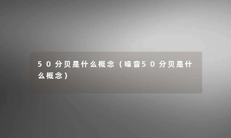 50分贝是什么概念(噪音50分贝是什么概念) 50分贝是什么概念(噪音50分贝是什么概念)