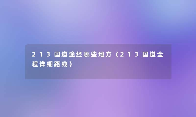 213国道途经哪些地方(213国道全程详细路线) 213国道途经哪些地方(213国道全程详细路线)