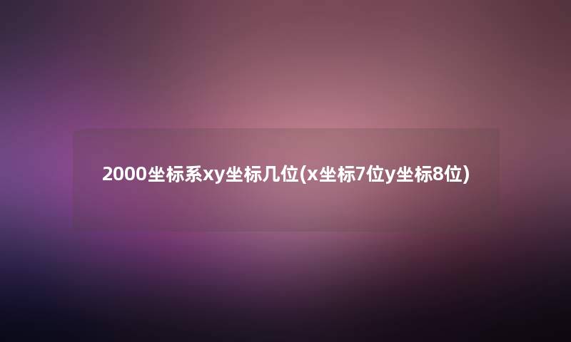 2000坐标系xy坐标几位(x坐标7位y坐标8位) 2000坐标系xy坐标几位(x坐标7位y坐标8位)