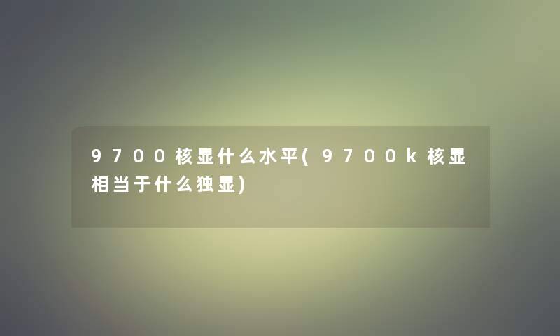 9700核显什么水平(9700k核显相当于什么独显) 9700核显什么水平(9700k核显相当于什么独显)