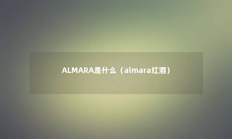 ALMARA是什么(almara红酒) ALMARA是什么(almara红酒)