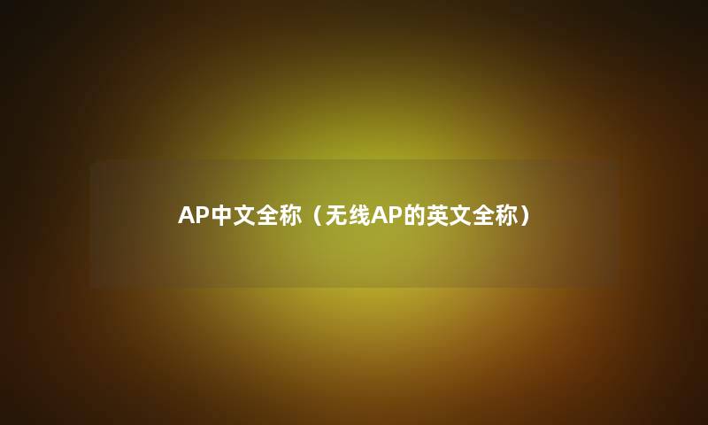 AP中文全称(无线AP的英文全称) AP中文全称(无线AP的英文全称)