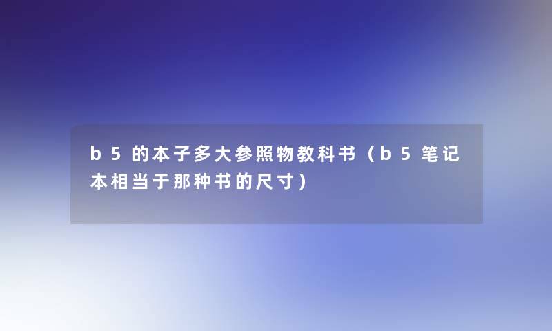 b5的本子多大参照物教科书(b5笔记本相当于那种书的尺寸) b5的本子多大参照物教科书(b5笔记本相当于那种书的尺寸)