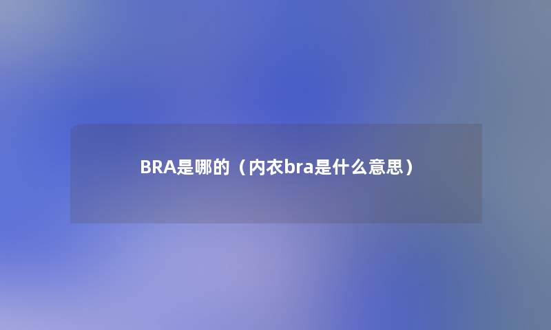 BRA是哪的(内衣bra是什么意思) BRA是哪的(内衣bra是什么意思)