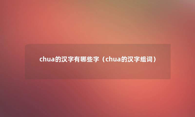 chua的汉字有哪些字(chua的汉字组词) chua的汉字有哪些字(chua的汉字组词)