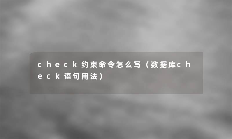 check约束命令怎么写(数据库check语句用法) check约束命令怎么写(数据库check语句用法)