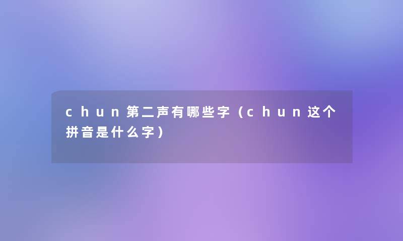 chun第二声有哪些字(chun这个拼音是什么字) chun第二声有哪些字(chun这个拼音是什么字)