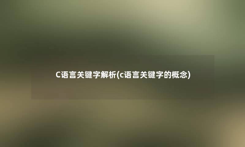 C语言关键字解析(c语言关键字的概念) C语言关键字解析(c语言关键字的概念)