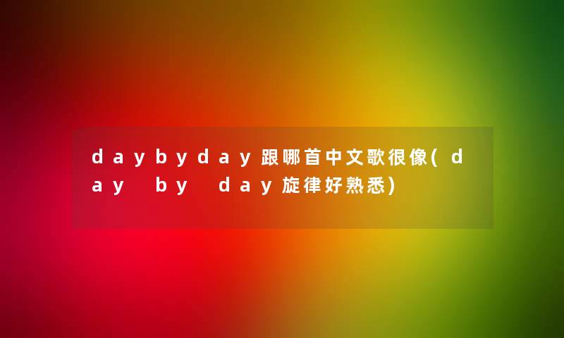 daybyday跟哪首中文歌很像(day by day旋律好熟悉) daybyday跟哪首中文歌很像(day by day旋律好熟悉)