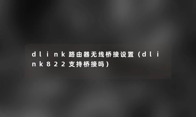 dlink路由器无线桥接设置(dlink822支持桥接吗) dlink路由器无线桥接设置(dlink822支持桥接吗)