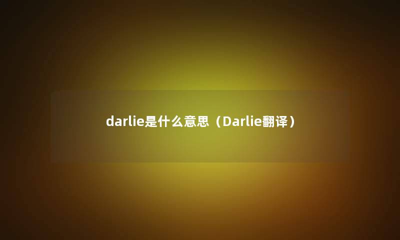 darlie是什么意思(Darlie翻译) darlie是什么意思(Darlie翻译)
