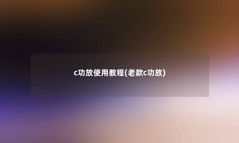 c功放使用教程(老款c功放) c功放使用教程(老款c功放)