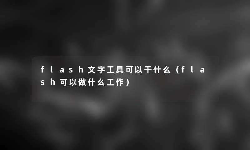 flash文字工具可以干什么(flash可以做什么工作) flash文字工具可以干什么(flash可以做什么工作)