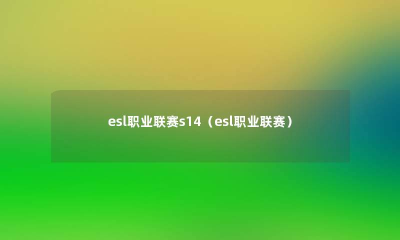 esl职业联赛s14(esl职业联赛) esl职业联赛s14(esl职业联赛)