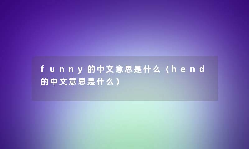 funny的中文意思是什么(hend的中文意思是什么) funny的中文意思是什么(hend的中文意思是什么)