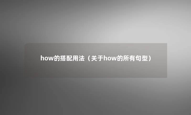 how的搭配用法(关于how的所有句型) how的搭配用法(关于how的所有句型)