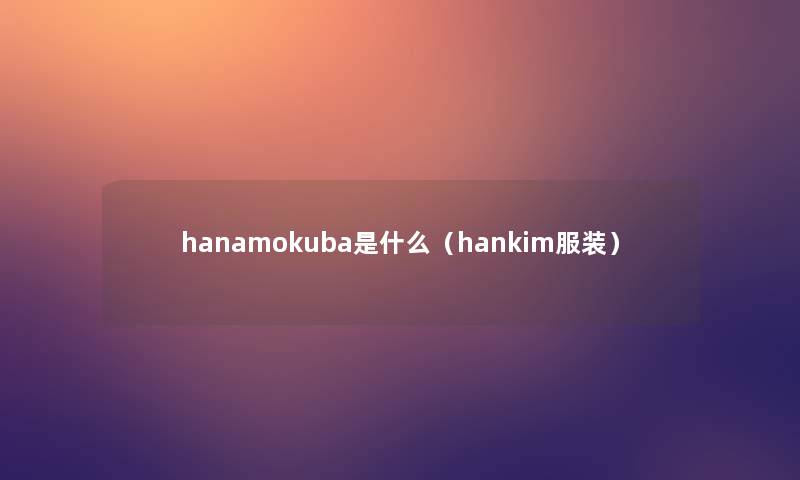 hanamokuba是什么(hankim服装) hanamokuba是什么(hankim服装)