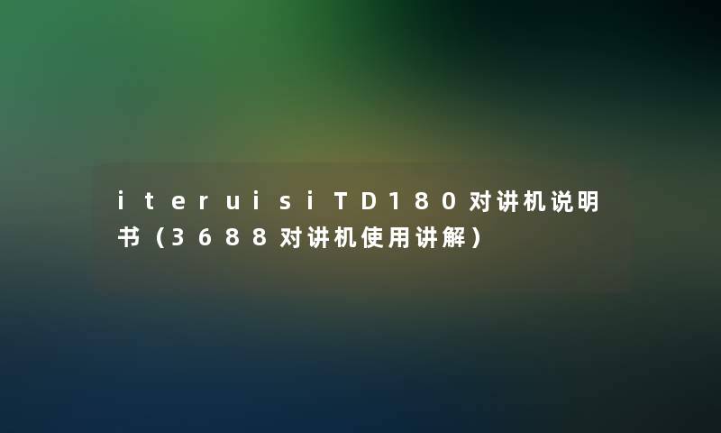 iteruisiTD180对讲机说明书(3688对讲机使用讲解) iteruisiTD180对讲机说明书(3688对讲机使用讲解)