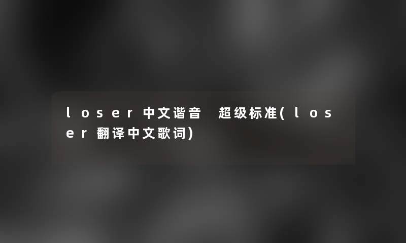 loser中文谐音 超级标准(loser翻译中文歌词) loser中文谐音 超级标准(loser翻译中文歌词)