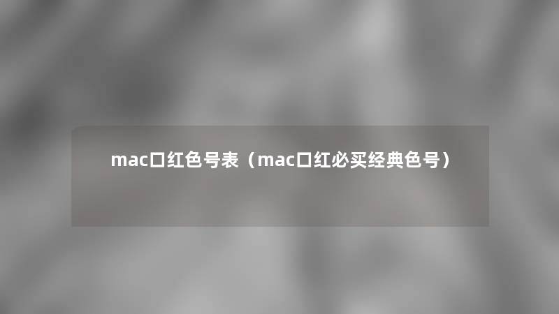mac口红色号表(mac口红必买经典色号) mac口红色号表(mac口红必买经典色号)