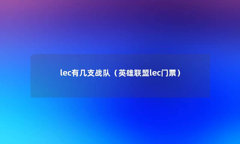 lec有几支战队(英雄联盟lec门票) lec有几支战队(英雄联盟lec门票)