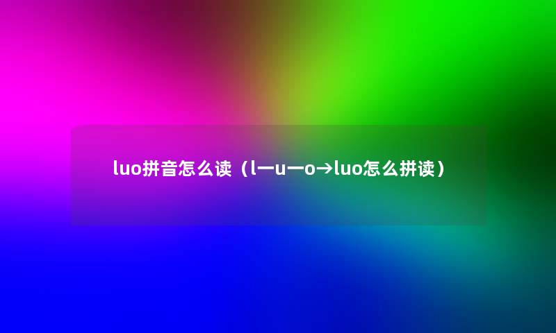 luo拼音怎么读(l一u一o→luo怎么拼读) luo拼音怎么读(l一u一o→luo怎么拼读)