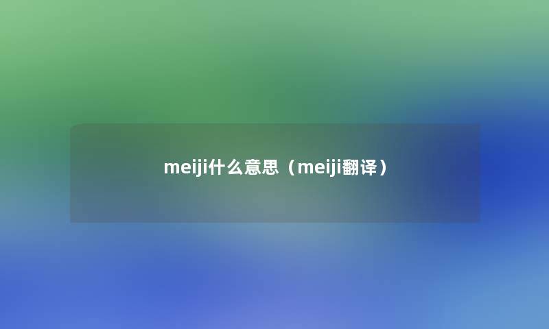 meiji什么意思(meiji翻译) meiji什么意思(meiji翻译)