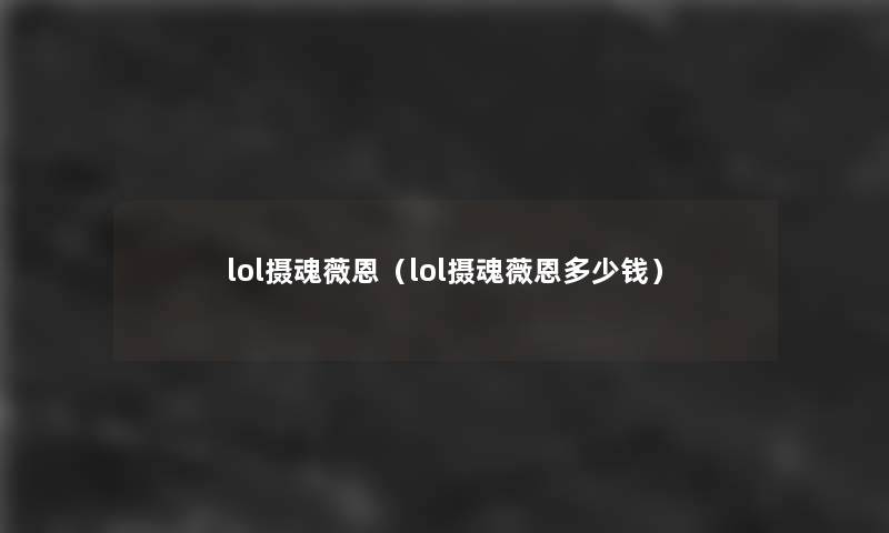 lol摄魂薇恩(lol摄魂薇恩多少钱) lol摄魂薇恩(lol摄魂薇恩多少钱)
