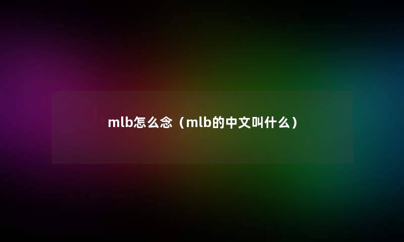 mlb怎么念(mlb的中文叫什么) mlb怎么念(mlb的中文叫什么)