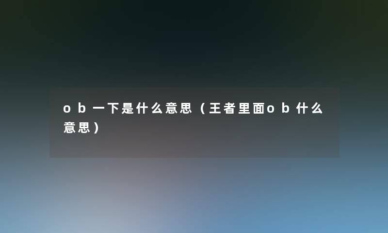 ob一下是什么意思(王者里面ob什么意思) ob一下是什么意思(王者里面ob什么意思)