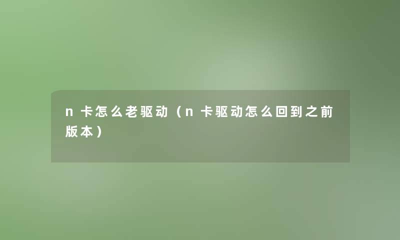 n卡怎么老驱动(n卡驱动怎么回到之前版本) n卡怎么老驱动(n卡驱动怎么回到之前版本)