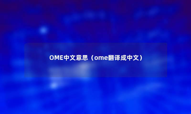 OME中文意思(ome翻译成中文) OME中文意思(ome翻译成中文)